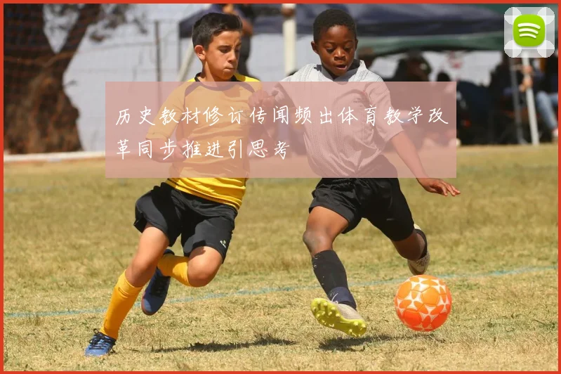 历史教材修订传闻频出体育教学改革同步推进引思考