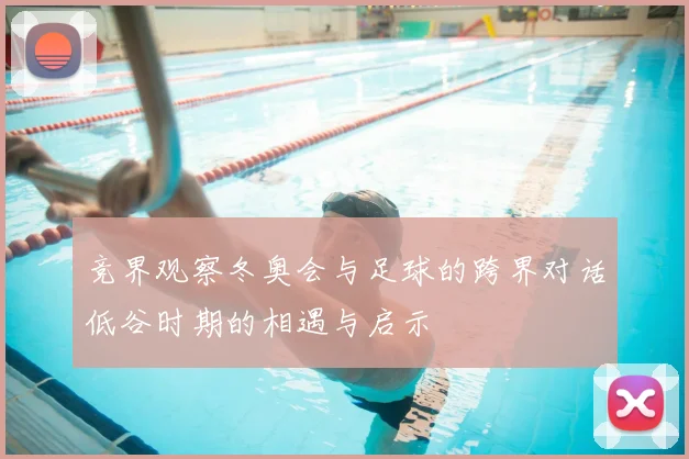 竞界观察冬奥会与足球的跨界对话低谷时期的相遇与启示
