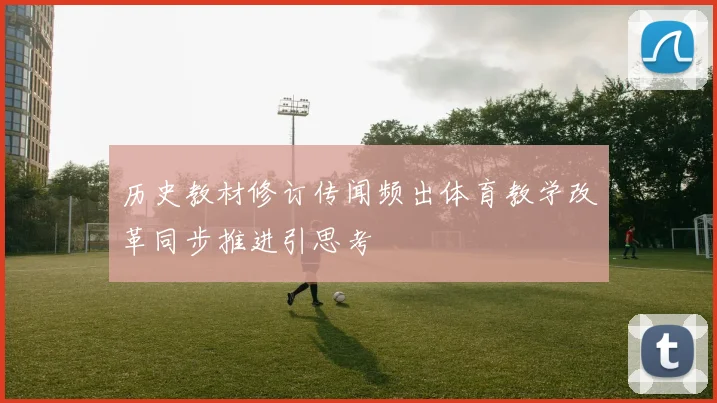 历史教材修订传闻频出体育教学改革同步推进引思考