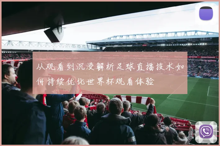 从观看到沉浸解析足球直播技术如何持续优化世界杯观看体验