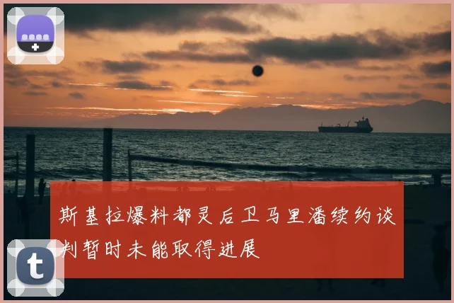斯基拉爆料都灵后卫马里潘续约谈判暂时未能取得进展