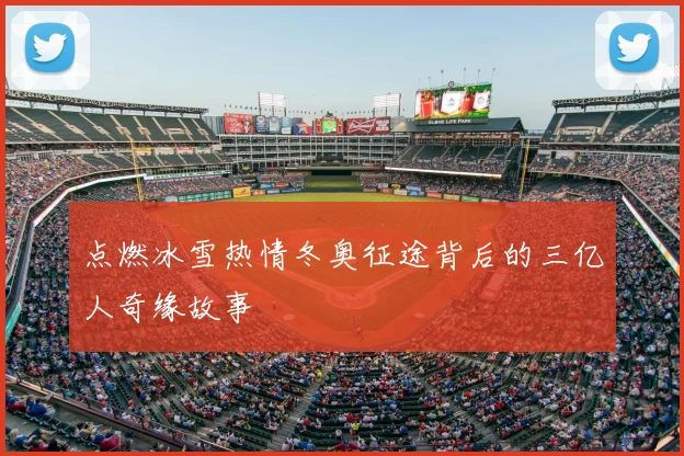 点燃冰雪热情冬奥征途背后的三亿人奇缘故事