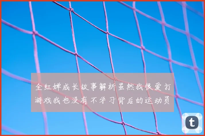 全红婵成长故事解析虽然我很爱打游戏我也没有不学习背后的运动员教育观